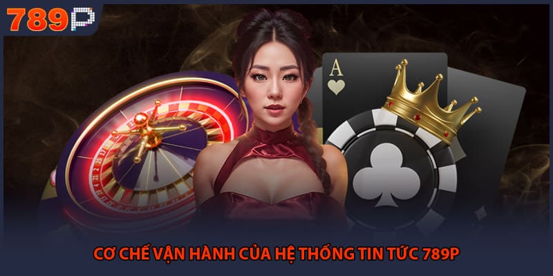 Cơ chế vận hành của hệ thống tin tức 789P