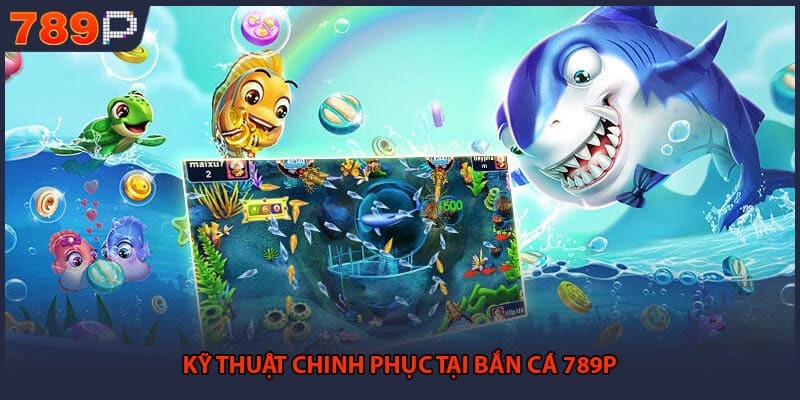 Kỹ thuật chinh phục tại bắn cá 789P